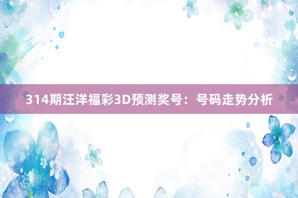 314期汪洋福彩3D预测奖号:号码走势分析